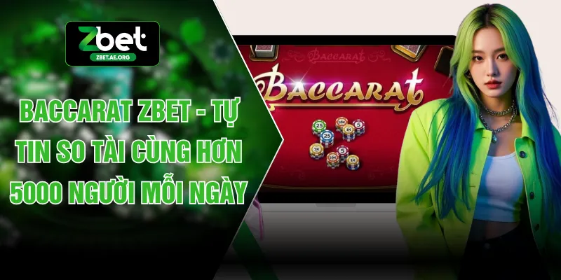 Baccarat ZBET - Tự Tin So Tài Cùng Hơn 5000 Người Mỗi Ngày